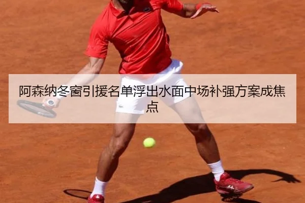 阿森纳冬窗引援名单浮出水面中场补强方案成焦点